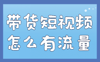 带货短视频怎么才有流量？做到这几点才行！